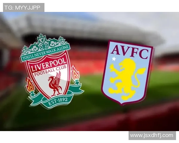 维拉对阵利物浦比赛前瞻及最新比分预测分析